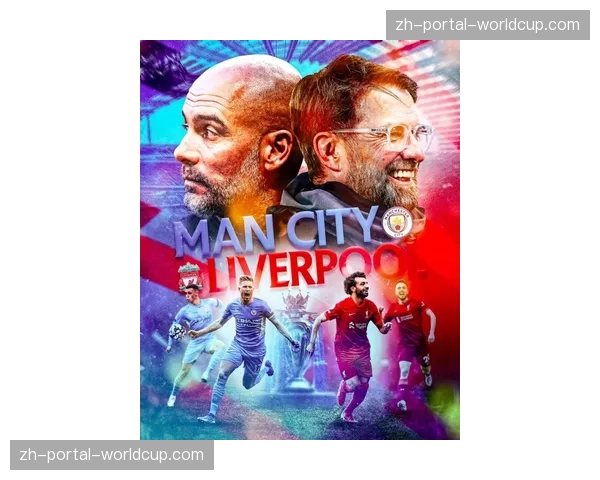 曼城vs利物浦前瞻：天王山之战将如何影响争冠格局？
